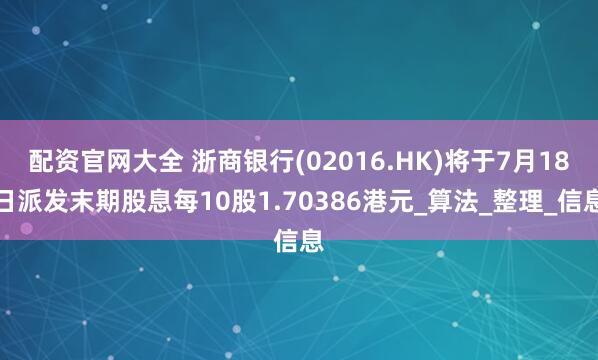 配资官网大全 浙商银行(02016.HK)将于7月18日派发末期股息每10股1.70386港元_算法_整理_信息