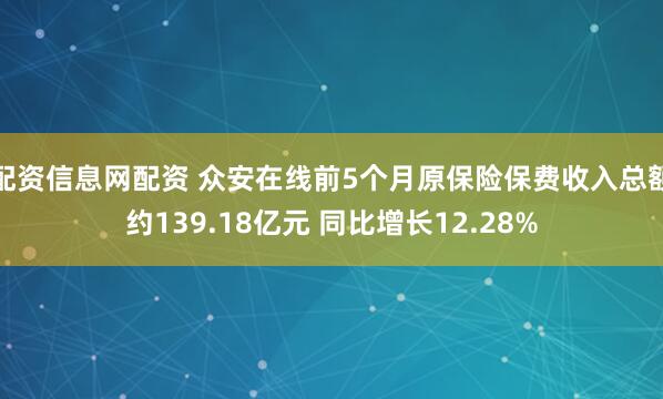 配资信息网配资 众安在线前5个月原保险保费收入总额约139.18亿元 同比增长12.28%