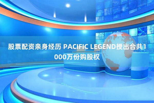 股票配资亲身经历 PACIFIC LEGEND授出合共1000万份购股权