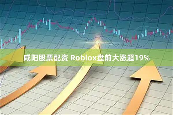 咸阳股票配资 Roblox盘前大涨超19%