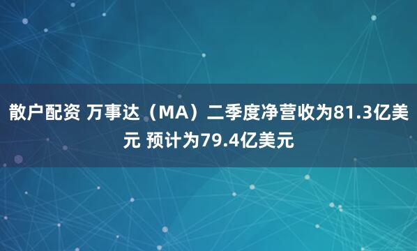 散户配资 万事达（MA）二季度净营收为81.3亿美元 预计为79.4亿美元