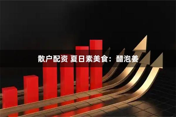 散户配资 夏日素美食：醋泡姜