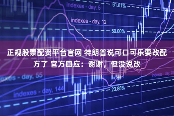 正规股票配资平台官网 特朗普说可口可乐要改配方了 官方回应：谢谢，但没说改
