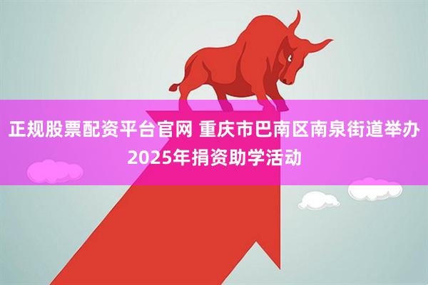 正规股票配资平台官网 重庆市巴南区南泉街道举办2025年捐资助学活动