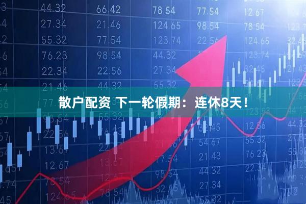 散户配资 下一轮假期：连休8天！