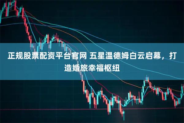 正规股票配资平台官网 五星温德姆白云启幕，打造婚旅幸福枢纽