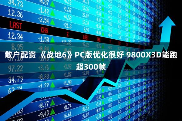 散户配资 《战地6》PC版优化很好 9800X3D能跑超300帧