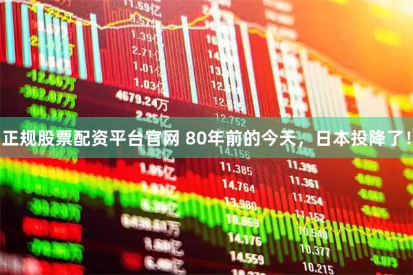正规股票配资平台官网 80年前的今天，日本投降了！