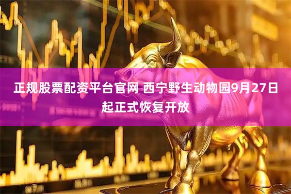 正规股票配资平台官网 西宁野生动物园9月27日起正式恢复开放