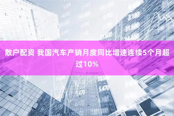 散户配资 我国汽车产销月度同比增速连续5个月超过10%