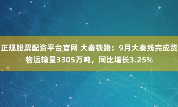 正规股票配资平台官网 大秦铁路：9月大秦线完成货物运输量3305万吨，同比增长3.25%