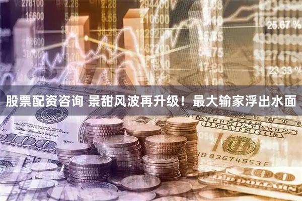 股票配资咨询 景甜风波再升级！最大输家浮出水面